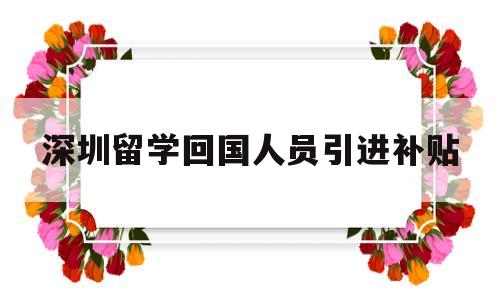 深圳留学回国人员引进补贴(留学生回国落户深圳有什么补贴) 留学生入户深圳