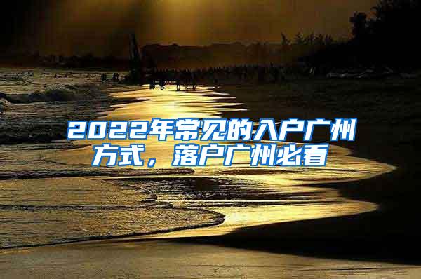 2022年常见的入户广州方式，落户广州必看