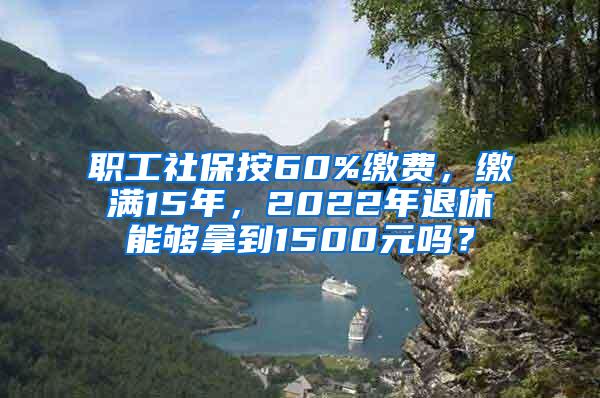 职工社保按60%缴费，缴满15年，2022年退休能够拿到1500元吗？