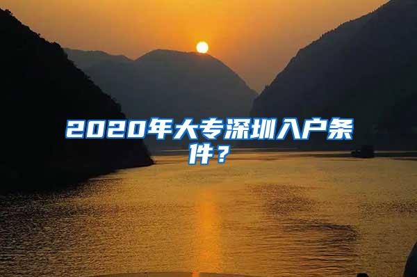 2020年大专深圳入户条件？