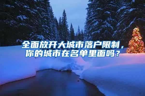 全面放开大城市落户限制，你的城市在名单里面吗？