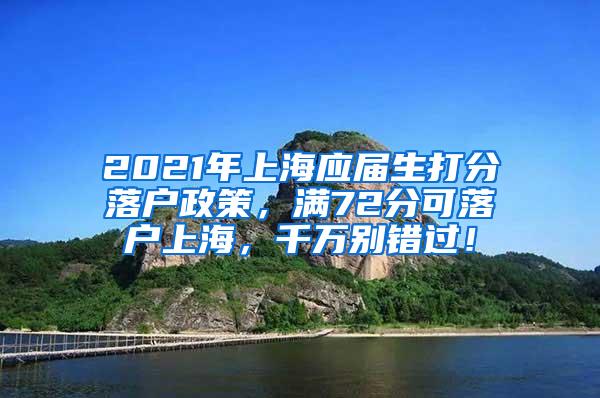 2021年上海应届生打分落户政策，满72分可落户上海，千万别错过！