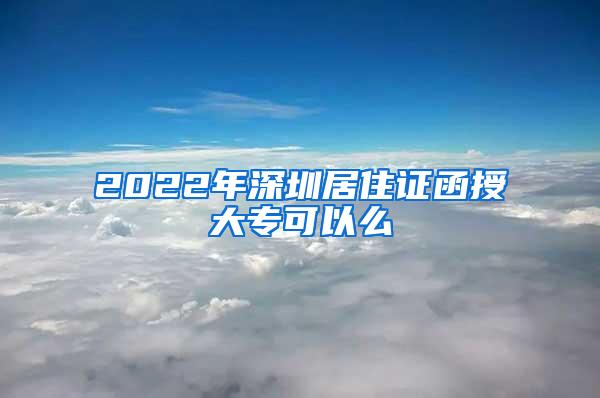 2022年深圳居住证函授大专可以么