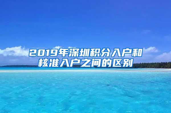 2019年深圳积分入户和核准入户之间的区别