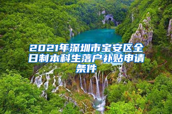 2021年深圳市宝安区全日制本科生落户补贴申请条件