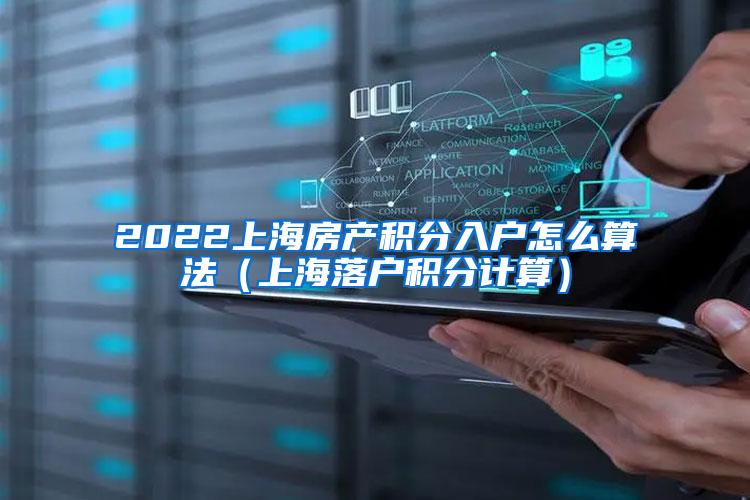 2022上海房产积分入户怎么算法（上海落户积分计算）