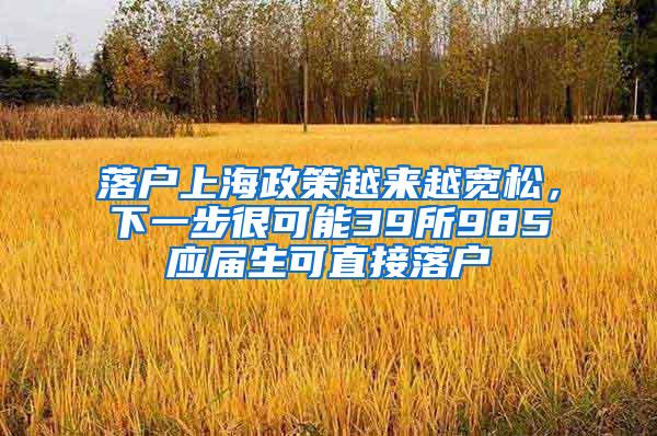 落户上海政策越来越宽松，下一步很可能39所985应届生可直接落户