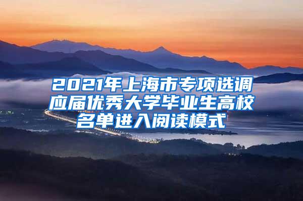 2021年上海市专项选调应届优秀大学毕业生高校名单进入阅读模式