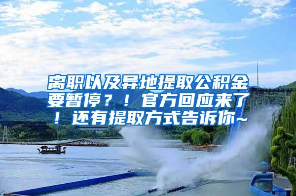 离职以及异地提取公积金要暂停？！官方回应来了！还有提取方式告诉你~