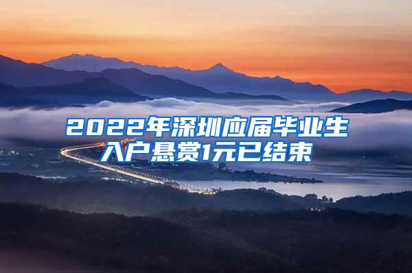 2022年深圳应届毕业生入户悬赏1元已结束