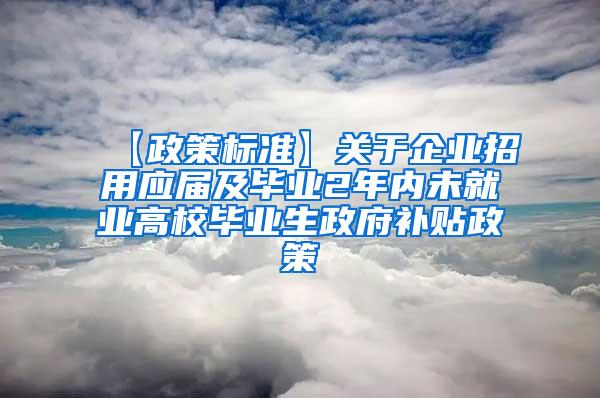 【政策标准】关于企业招用应届及毕业2年内未就业高校毕业生政府补贴政策