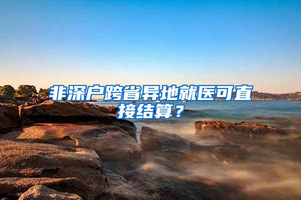 非深户跨省异地就医可直接结算？