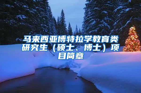 马来西亚博特拉学教育类研究生（硕士、博士）项目简章