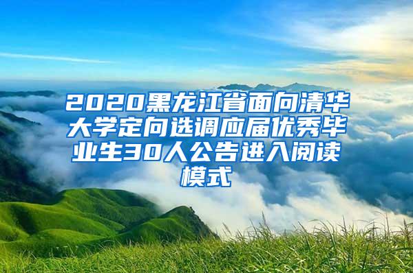 2020黑龙江省面向清华大学定向选调应届优秀毕业生30人公告进入阅读模式