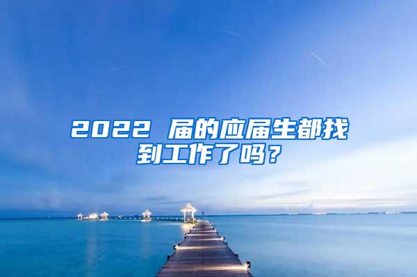 2022 届的应届生都找到工作了吗？