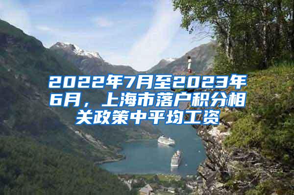 2022年7月至2023年6月，上海市落户积分相关政策中平均工资