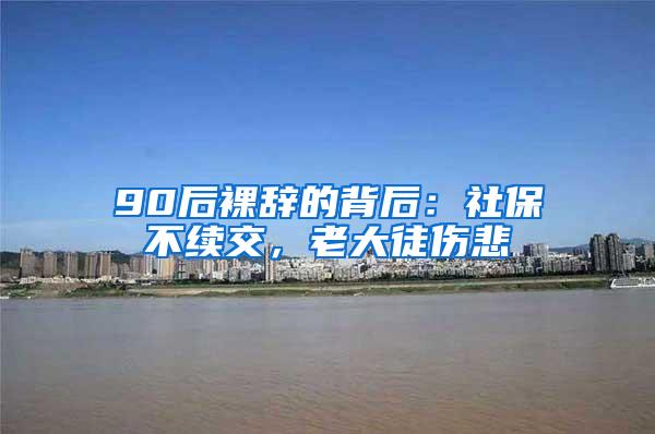 90后裸辞的背后：社保不续交，老大徒伤悲