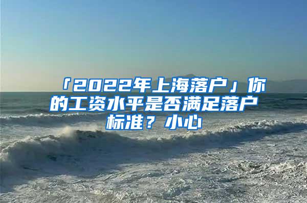 「2022年上海落户」你的工资水平是否满足落户标准？小心