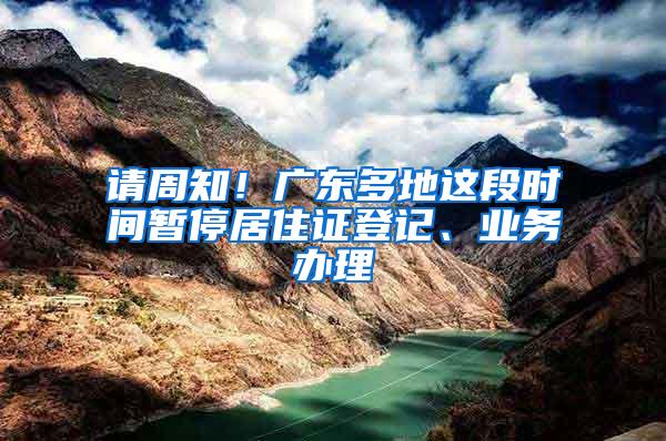 请周知！广东多地这段时间暂停居住证登记、业务办理