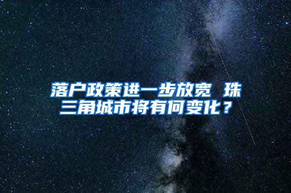 落户政策进一步放宽 珠三角城市将有何变化？