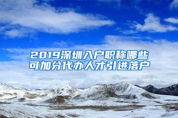 2019深圳入户职称哪些可加分代办人才引进落户