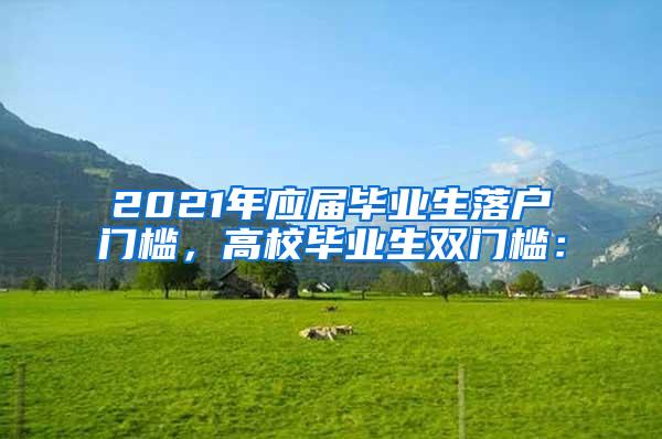 2021年应届毕业生落户门槛，高校毕业生双门槛：