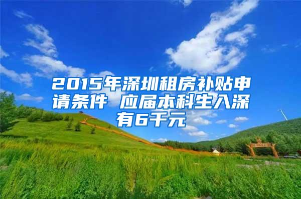 2015年深圳租房补贴申请条件 应届本科生入深有6千元