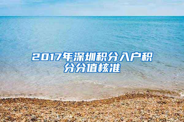 2017年深圳积分入户积分分值核准