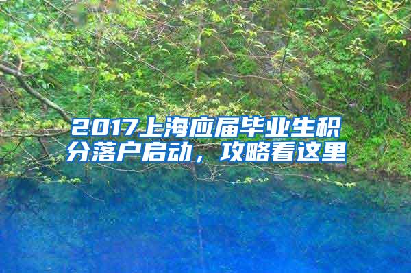 2017上海应届毕业生积分落户启动，攻略看这里