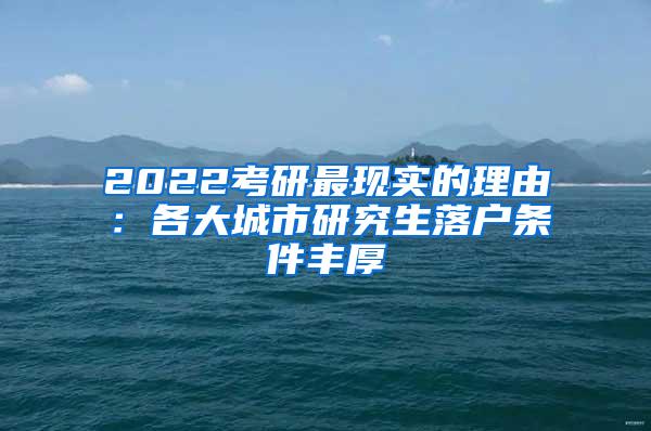 2022考研最现实的理由：各大城市研究生落户条件丰厚