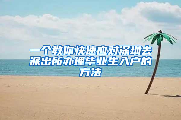 一个教你快速应对深圳去派出所办理毕业生入户的方法