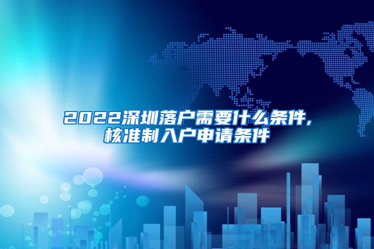 2022深圳落户需要什么条件,核准制入户申请条件