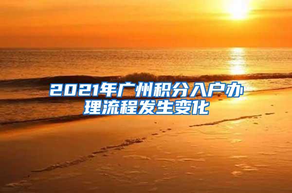 2021年广州积分入户办理流程发生变化