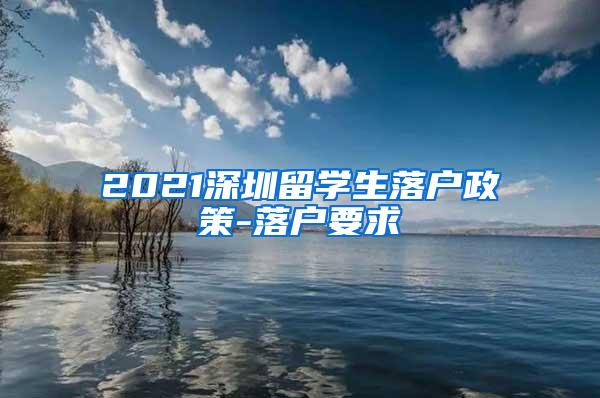 2021深圳留学生落户政策-落户要求