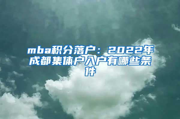 mba积分落户：2022年成都集体户入户有哪些条件