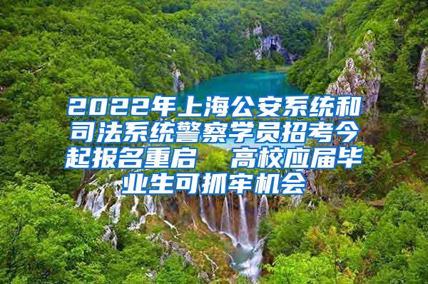 2022年上海公安系统和司法系统警察学员招考今起报名重启  高校应届毕业生可抓牢机会