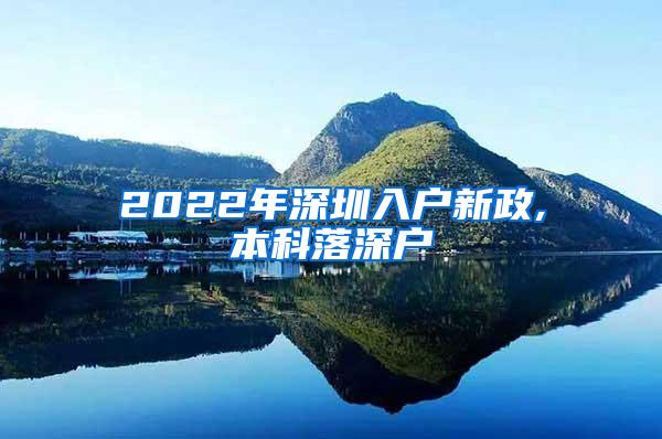 2022年深圳入户新政,本科落深户