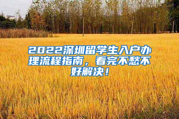 2022深圳留学生入户办理流程指南，看完不愁不好解决！