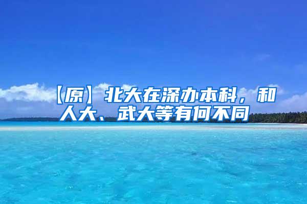 【原】北大在深办本科，和人大、武大等有何不同