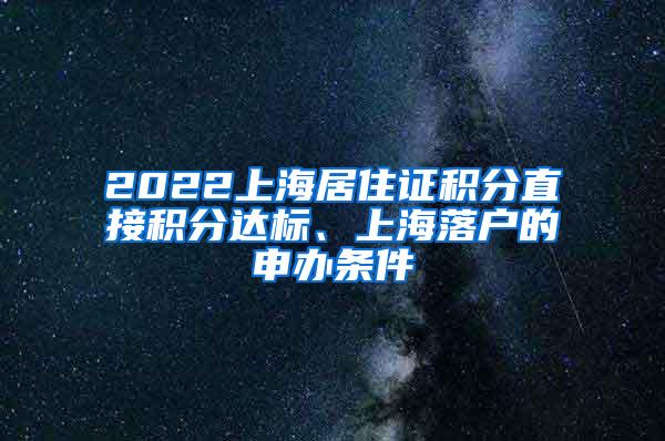 2022上海居住证积分直接积分达标、上海落户的申办条件