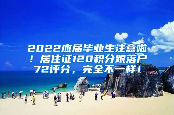 2022应届毕业生注意啦！居住证120积分跟落户72评分，完全不一样！