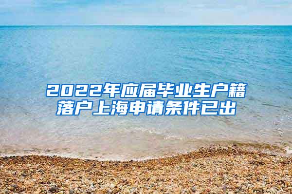 2022年应届毕业生户籍落户上海申请条件已出