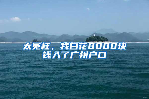 太冤枉，我白花8000块钱入了广州户口