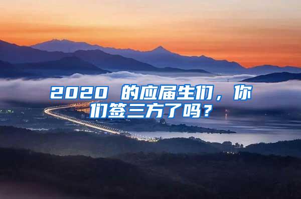 2020 的应届生们，你们签三方了吗？