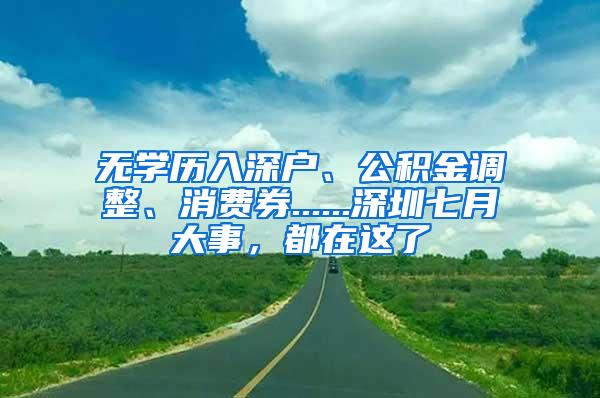 无学历入深户、公积金调整、消费券......深圳七月大事，都在这了