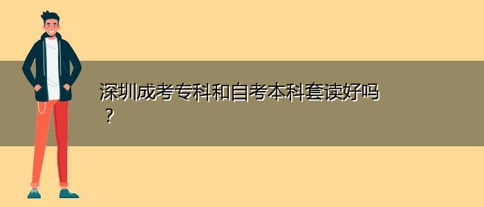 深圳成考专科和自考本科套读好吗？