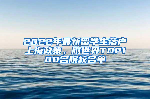 2022年最新留学生落户上海政策，附世界TOP100名院校名单