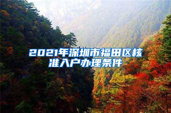 2021年深圳市福田区核准入户办理条件