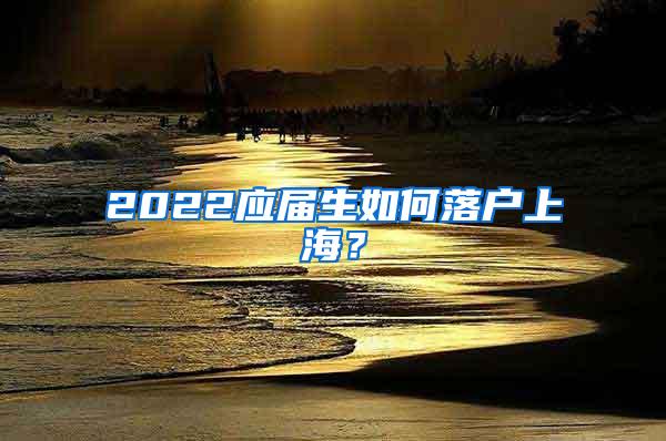 2022应届生如何落户上海？