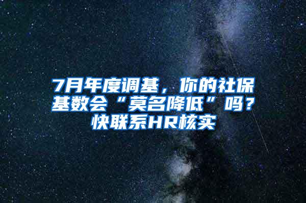 7月年度调基，你的社保基数会“莫名降低”吗？快联系HR核实→